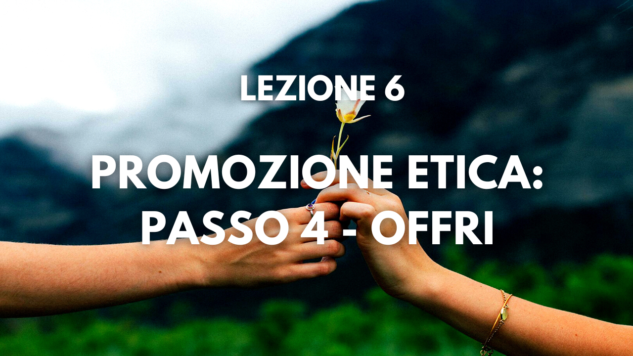 Lezione 6 – Promozione Etica (passo 4): Offri