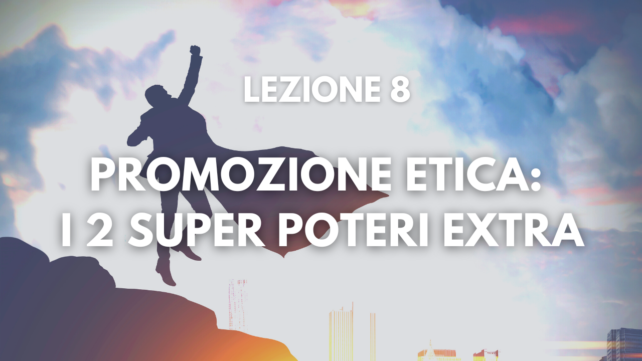 Lezione 8 – Promozione Etica: I 2 super poteri extra